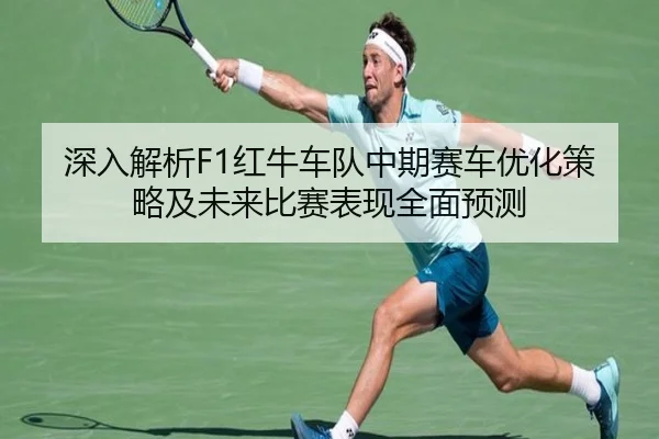 深入解析F1红牛车队中期赛车优化策略及未来比赛表现全面预测