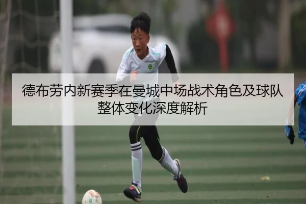 德布劳内新赛季在曼城中场战术角色及球队整体变化深度解析